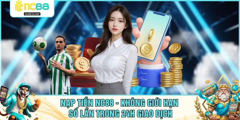 Nạp Tiền NC88 - Không Giới Hạn Số Lần Trong 24H Giao Dịch - aviro.games